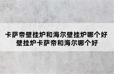 卡萨帝壁挂炉和海尔壁挂炉哪个好 壁挂炉卡萨帝和海尔哪个好